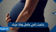 حلمت اني حامل وانا عزباء .. تفسير حلم الحمل للعزباء والمخطوبة بالتفصيل