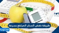 طريقة خفض السكر المرتفع بسرعة .. 10 طرق طبيعية لتخفيض نسبة السكر في الدم