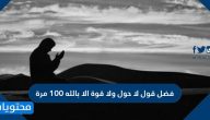 فضل قول لا حول ولا قوة الا بالله 100 مرة