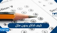 كيف اذاكر بدون ملل وما هي طرق الدراسة الفعالة