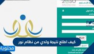 كيف اطلع نتيجة ولدي من نظام نور