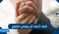 كيف اعرف ان زوجي متزوج