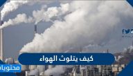 كيف يتلوث الهواء وما هي مصادر تلوث الهواء وأضرارها