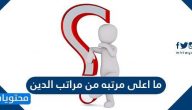 ما اعلى مرتبه من مراتب الدين