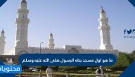 ما هو اول مسجد بناه الرسول صلى الله عليه وسلم