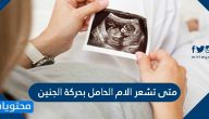 متى تشعر الام الحامل بحركة الجنين