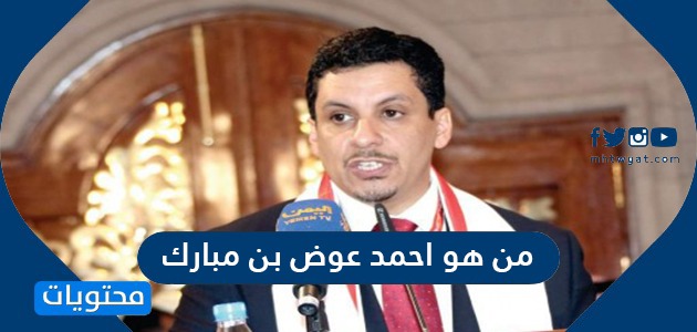 من هو احمد عوض بن مبارك وزير الخارجية اليمني الجديد