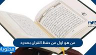 من هو اول من حفظ القران بصدره
