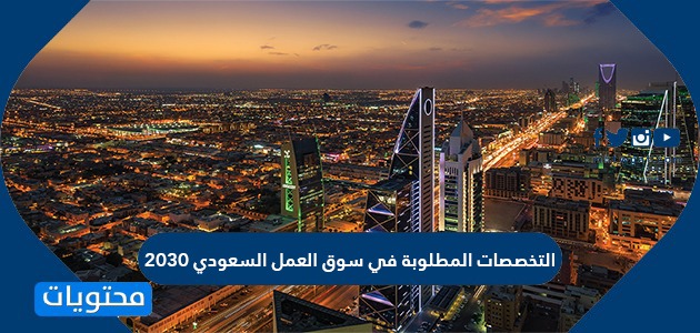 التخصصات المطلوبة في سوق العمل السعودي 2030 موقع محتويات