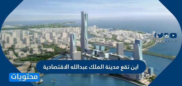 اين تقع مدينة الملك عبدالله الاقتصادية موقع محتويات