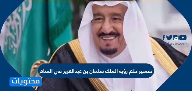 تفسير حلم رؤية الملك سلمان بن عبد العزيز في المنام موقع محتويات