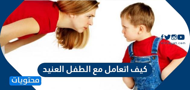 كيف اتعامل مع الطفل العنيد والعصبي والعدواني موقع محتويات