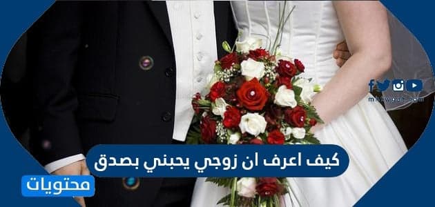 كيف اعرف ان زوجي يحبني بصدق ونصائح لجذب الزوج موقع محتويات