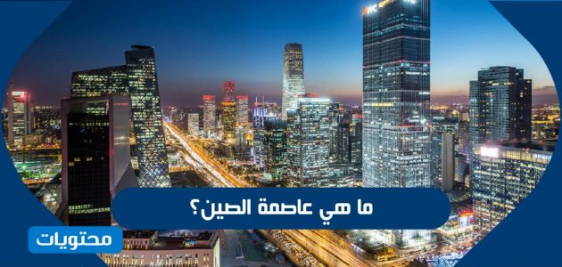 ماهي عاصمة الصين واهم المعلومات والحقائق عنها موقع محتويات