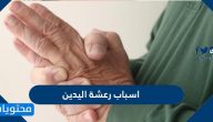 اسباب رعشة اليدين وانواعها وطرق علاجها وتشخيصها والوقاية من حدوثها