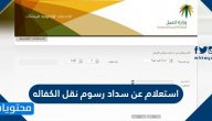 استعلام عن سداد رسوم نقل الكفاله من وزارة العمل السعودية 2025