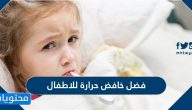 افضل خافض حرارة للاطفال ونصائح لتقليل الحمى عند الأطفال