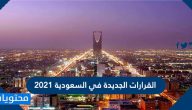 القرارات الجديدة في السعودية 2021