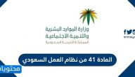 ما هي المادة 41 من نظام العمل السعودي وأبرز الأحكام التي تضمنتها