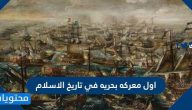 ما هي اول معركة بحريه في تاريخ الاسلام