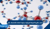 تصف نظرية الحركة الجزيئية سلوك المادة بالاعتماد على