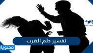 تفسير حلم الضرب لابن سيرين والنابلسي وابن شاهين