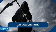 تفسير حلم الموت للحي للرجل والعزباء والمطلقة بالتفصيل