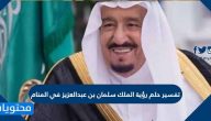 تفسير حلم رؤية الملك سلمان بن عبد العزيز في المنام