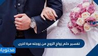 تفسير حلم زواج الزوج من زوجته مرة أخرى