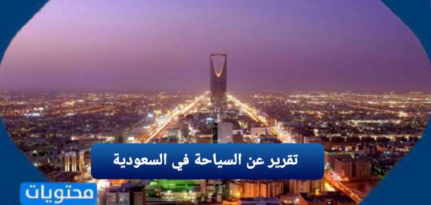 تقرير عن السياحة في السعودية وجهود المملكة في السياحة قصير