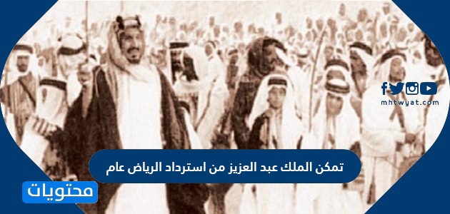 تمكن الملك عبدالعزيز من استرداد الرياض عام