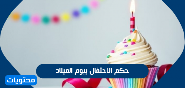 حكم الاحتفال بيوم الميلاد والمشاركة به