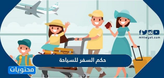 ما هو حكم السفر للسياحة للدول الاسلامية والغير اسلامية بالتفصيل