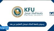 كم رسوم جامعة الملك فيصل التعليم عن بعد وطريقة تسديد الرسوم