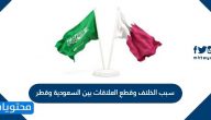 سبب الخلاف وقطع العلاقات بين السعودية وقطر