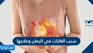 سبب الغازات في البطن وعلاجها واهم النصائح للتخلص من غازات البطن