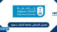 شرح تعديل الجداول جامعة الملك سعود 1442