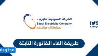 طريقة الغاء الفاتورة الثابتة في المملكة العربية السعودية