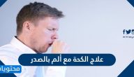 علاج الكحة مع ألم بالصدر … أشهر 8 طرق منزلية لعلاج السعال وألم الصدر