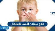 علاج سيلان الانف للاطفال بالطرق المنزلية والطبية
