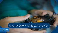 كل ما هو جديد في وصول لعبة GTA 5 إلى بلايستيشن 5