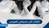 اجمل كلمات الى صديقتي العروس ورسائل لتهنئتها بيومها المميز بالصور