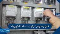 كم رسوم تركيب عداد الكهرباء في السعودية 2025