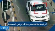 كم قيمة مخالفة عدم ربط الحزام في السعودية