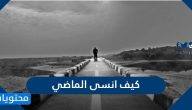 كيف انسى الماضي .. نصائح هامة لنسيان الماضي والبدء من جديد