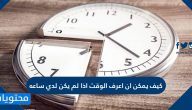 كيف يمكن ان اعرف الوقت اذا لم يكن لدي ساعه