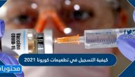 كيفية التسجيل في تطعيمات كورونا 2021