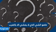 ماهو الشي الذي لا يمشي الا بالضرب من خمس حروف
