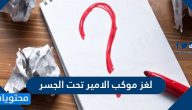 حل لغز موكب الامير تحت الجسر اضف حرف واحد على الجمله ليصبح فوق الجسر