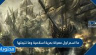ما اسم اول معركة بحرية اسلامية وما نتيجتها